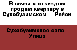 В связи с отъездом продам квартиру в Сухобузимском  › Район ­ Сухобузимское село › Улица ­ Сельская  › Дом ­ 5 › Общая площадь дома ­ 68 › Площадь участка ­ 9 › Цена ­ 2 500 000 - Красноярский край Недвижимость » Дома, коттеджи, дачи продажа   . Красноярский край